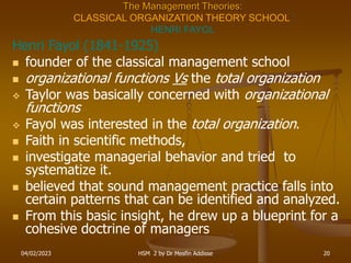 04/02/2023 HSM 2 by Dr Mesfin Addisse 20
The Management Theories:
CLASSICAL ORGANIZATION THEORY SCHOOL :
HENRI FAYOL
Henri...