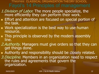 04/02/2023 HSM 2 by Dr Mesfin Addisse 22
Theories: CLASSICAL ORGANIZATION THEORY SCHOOL :
Fayol’s 14 Principles of managem...