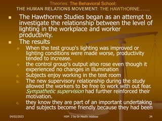 04/02/2023 HSM 2 by Dr Mesfin Addisse 34
Theories: The Behavioral School:
THE HUMAN RELATIONS MOVEMENT: THE HAWTHORNE…….
...