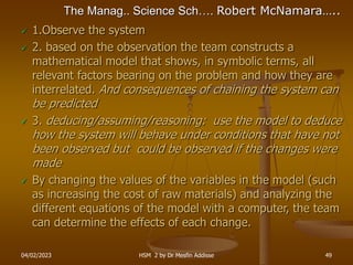 04/02/2023 HSM 2 by Dr Mesfin Addisse 49
The Manag.. Science Sch…. Robert McNamara…..
 1.Observe the system
 2. based on...