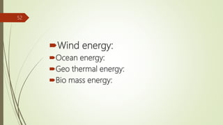 Wind energy:
Ocean energy:
Geo thermal energy:
Bio mass energy:
52
 