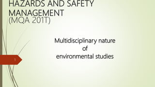 HAZARDS AND SAFETY
MANAGEMENT
(MQA 201T)
Multidisciplinary nature
of
environmental studies1
 
