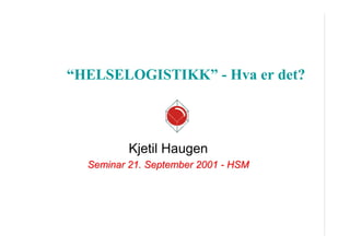 “HELSELOGISTIKK” - Hva er det?

Kjetil Haugen
Seminar 21. September 2001 - HSM

 