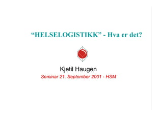 HELSELOGISTIKK - Hva er det?

Kjetil Haugen
Seminar 21. September 2001 - HSM

 