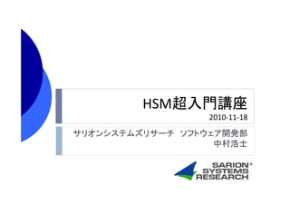 HSM超入門講座HSM超入門講座
2010‐11‐18
サリオンシステムズリサーチ ソフトウェア開発部
中村浩士
 