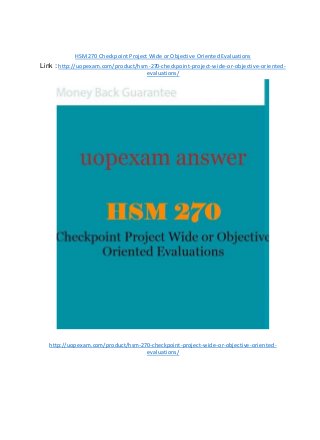 HSM 270 Checkpoint Project Wide or Objective Oriented Evaluations
Link : http://uopexam.com/product/hsm-270-checkpoint-project-wide-or-objective-oriented-
evaluations/
http://uopexam.com/product/hsm-270-checkpoint-project-wide-or-objective-oriented-
evaluations/
 