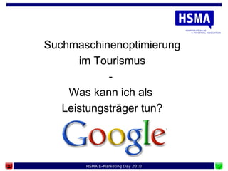 HSMA E-Marketing Day 2010
Suchmaschinenoptimierung
im Tourismus
-
Was kann ich als
Leistungsträger tun?
 