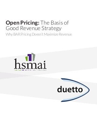 Open Pricing: The Basis of 
Good Revenue Strategy 
Why BAR Pricing Doesn’t Maximize Revenue 
 