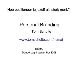 Personal Branding Hoe positioneer je jezelf als sterk merk ? Tom Scholte HSMAI Donderdag 4 september 2008 www.tomscholte.com/hsmai 