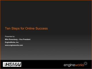 Ten Steps for Online SuccessPresented by:Mike Rosenberg – Vice PresidentEngineWorks, Inc. www.engineworks.com 