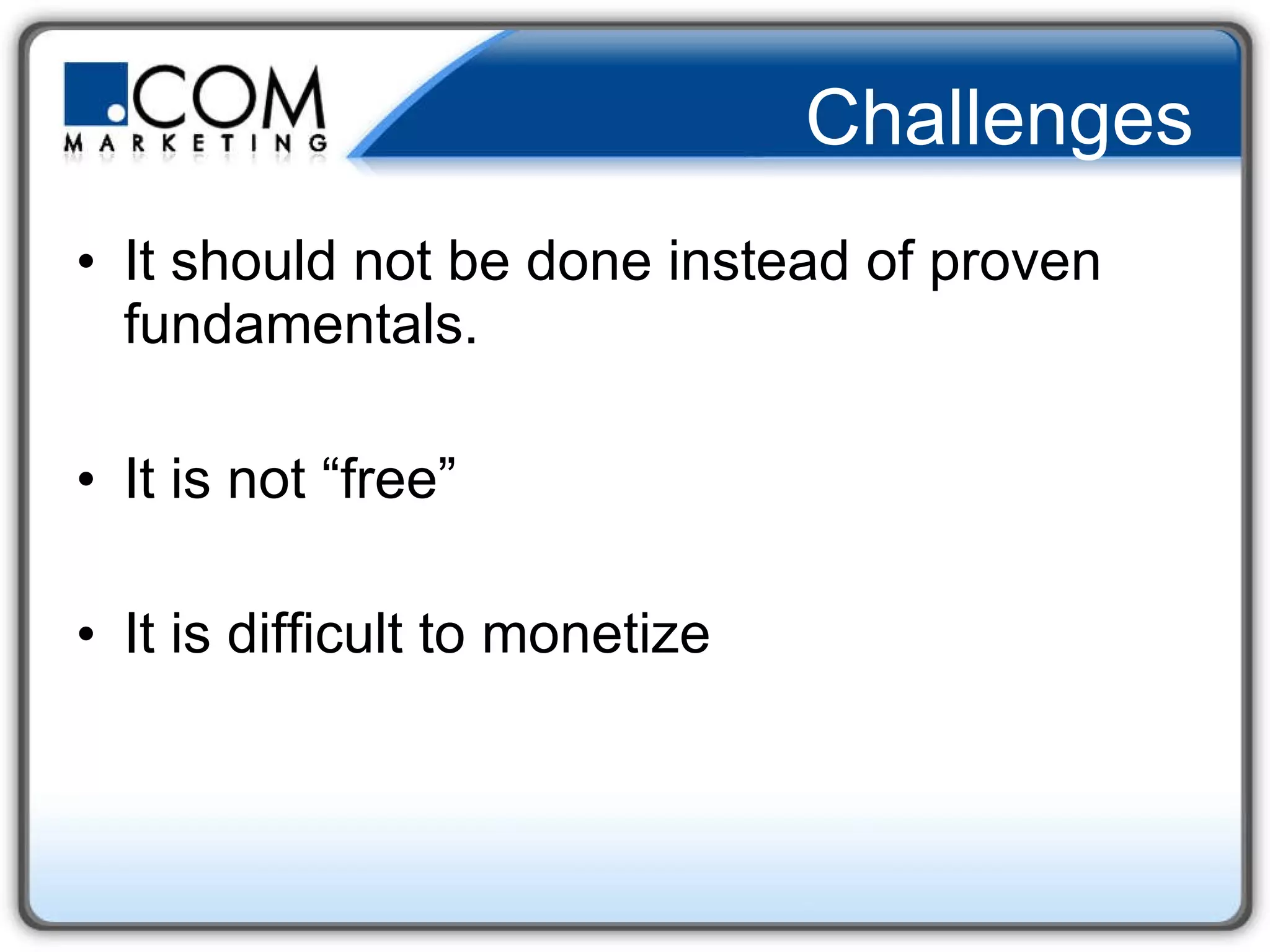 Challenges It should not be done instead of proven fundamentals. It is not “free” It is difficult to monetize 