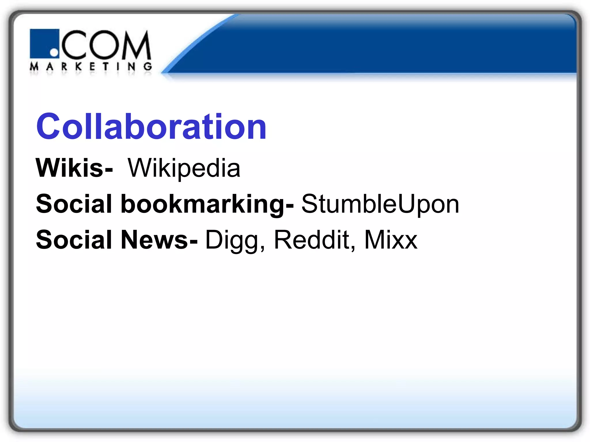 Collaboration Wikis-   Wikipedia Social bookmarking-  StumbleUpon Social News-  Digg, Reddit, Mixx 