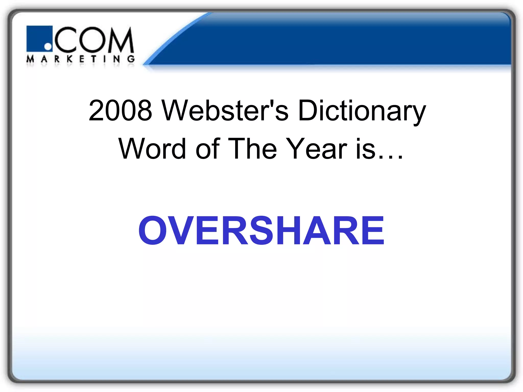 2008 Webster's Dictionary  Word of The Year is… OVERSHARE 