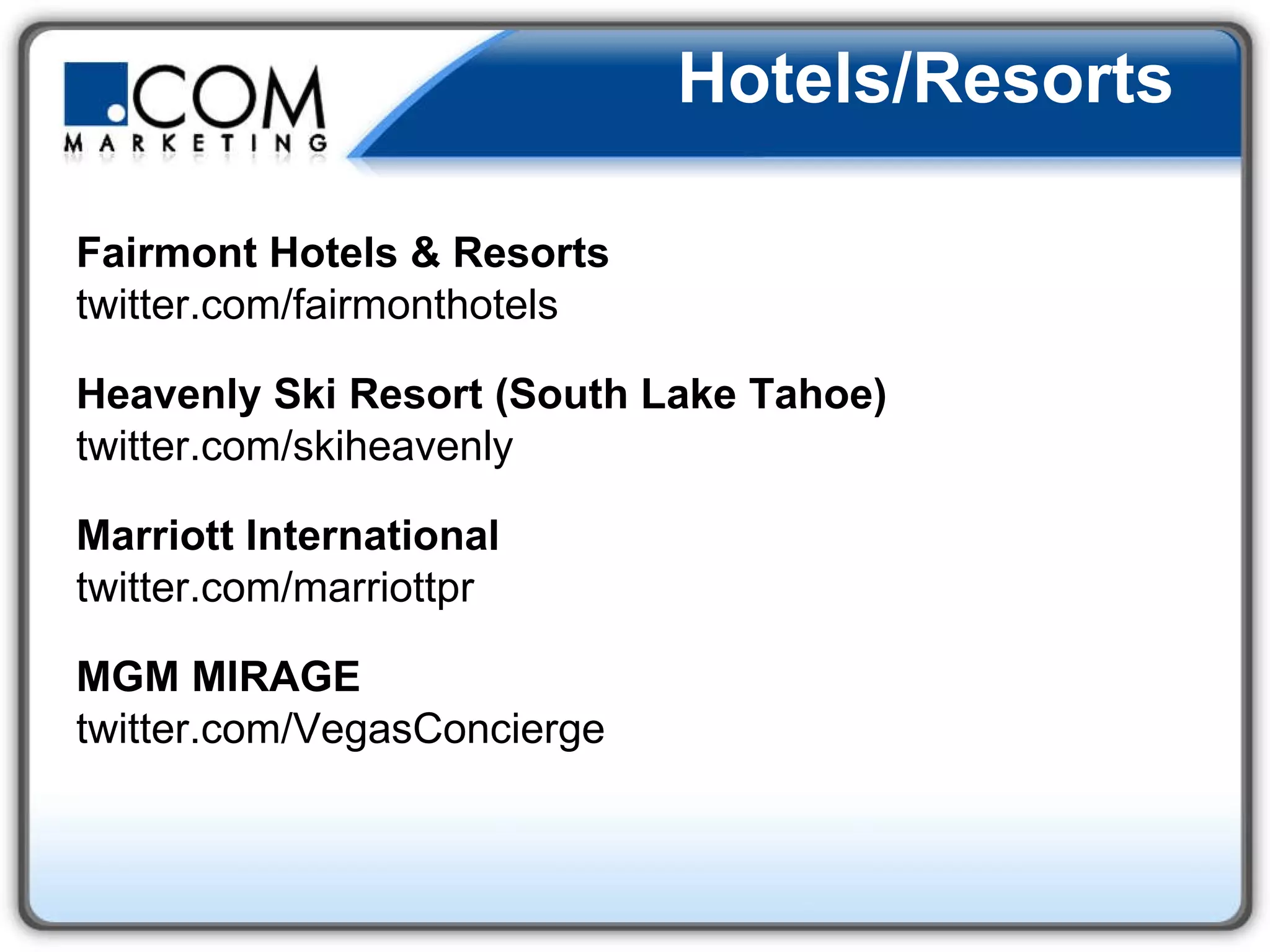 Hotels/Resorts   Fairmont Hotels & Resorts  twitter.com/fairmonthotels Heavenly Ski Resort (South Lake Tahoe)   twitter.com/skiheavenly  Marriott International  twitter.com/marriottpr  MGM MIRAGE  twitter.com/VegasConcierge  