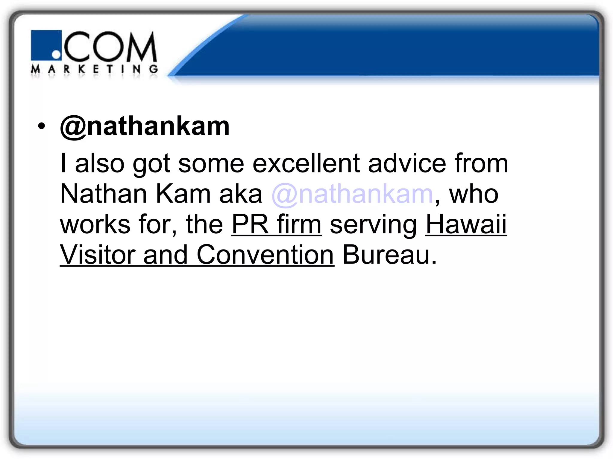 @nathankam I also got some excellent advice from Nathan Kam aka  @ nathankam , who works for, the  PR firm  serving  Hawaii Visitor and Convention  Bureau.    