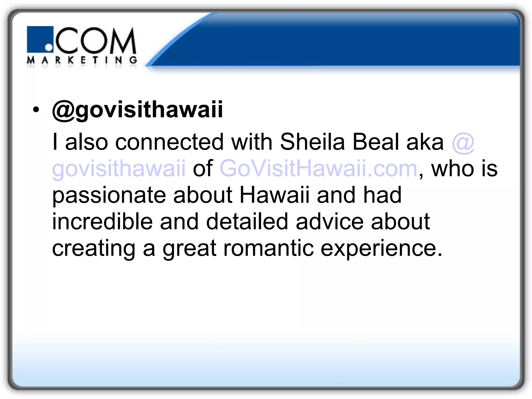@govisithawaii I also connected with Sheila Beal aka  @ govisithawaii  of  GoVisitHawaii.com , who is passionate about Hawaii and had incredible and detailed advice about creating a great romantic experience.  