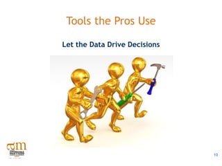 Tools the Pros Use

Let the Data Drive Decisions




                               10
 