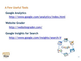 A Few Useful Tools
Google Analytics
  http://www.google.com/analytics/index.html

Website Grader
   http://websitegrader.com/

Google Insights for Search
   http://www.google.com/insights/search/#




                                               11
 