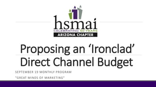 Proposing an ‘Ironclad’
Direct Channel Budget
SEPTEMBER 19 MONTHLY PROGRAM
“GREAT MINDS OF MARKETING”
 