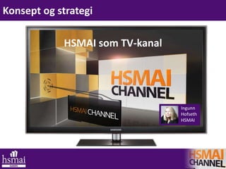 Konsept og strategi
HSMAI som TV-kanal
Ingunn
Hofseth
HSMAI
 