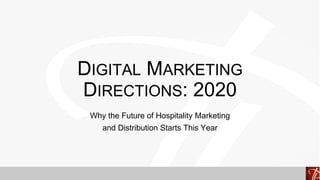 DIGITAL MARKETING
DIRECTIONS: 2020
Why the Future of Hospitality Marketing
and Distribution Starts This Year
 