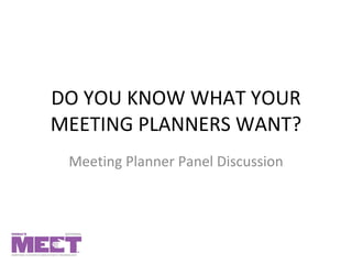 DO YOU KNOW WHAT YOUR MEETING PLANNERS WANT? Meeting Planner Panel Discussion 
