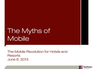 The Myths of
Mobile
The Mobile Revolution for Hotels and
Resorts
June 6, 2013
 