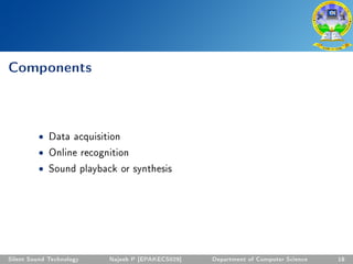 Components
• Data acquisition
• Online recognition
• Sound playback or synthesis
Silent Sound Technology Najeeb P [EPAKECS029] Department of Computer Science 18
 