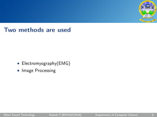 Two methods are used
• Electromyography(EMG)
• Image Processing
Silent Sound Technology Najeeb P [EPAKECS029] Department of Computer Science 8
 