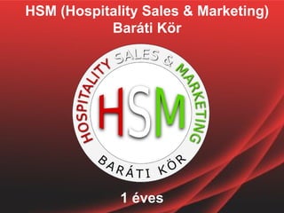 HSM (Hospitality Sales & Marketing)
           Baráti Kör




             1 éves
 