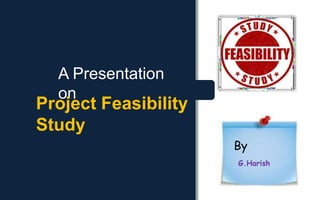 A Presentation
on
By
G.Harish
Project Feasibility
Study
 