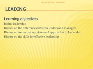 SEYOUM SHIFERAW ( HO & MAPMP)
19
LEADING
Learning objectives
Define leadership
Discuss on the differences between leaders and managers
Discuss on contemporary views and approaches to leadership
Discuss on the skills for effective leadership
 