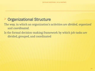 SEYOUM SHIFERAW ( HO & MAPMP)
34
 Organizational Structure
The way, in which an organization’s activities are divided, organized
and coordinated.
Is the formal decision-making framework by which job tasks are
divided, grouped, and coordinated
 