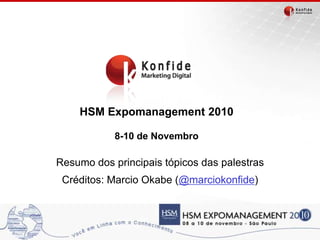 HSM Expomanagement 2010
8-10 de Novembro
Resumo dos principais tópicos das palestras
Créditos: Marcio Okabe (@marciokonfide)
 
