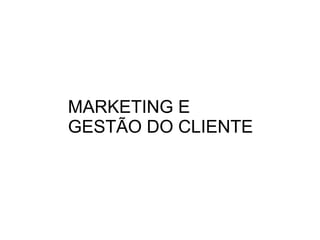 MARKETING E
GESTÃO DO CLIENTE
 