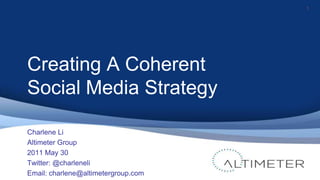 Creating A Coherent Social Media Strategy 1 Charlene Li Altimeter Group 2011 May 30 Twitter: @charleneli Email: charlene@altimetergroup.com 