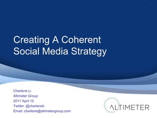 Creating A Coherent Social Media Strategy 1 Charlene Li Altimeter Group 2011 April 12 Twitter: @charleneli Email: charlene@altimetergroup.com 