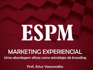MARKETING EXPERIENCIAL
Uma abordagem eficaz como estratégia de branding
Prof. Artur Vasconcellos

 