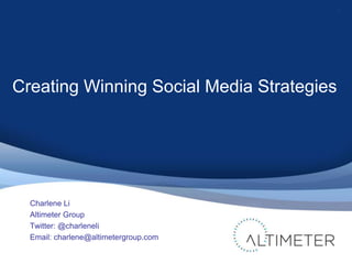 1




Creating Winning Social Media Strategies




  Charlene Li
  Altimeter Group
  Twitter: @charleneli
  Email: charlene@altimetergroup.com
 