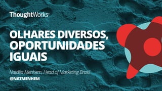 OLHARES DIVERSOS,
OPORTUNIDADES
IGUAIS
Natália Menhem, Head of Marketing Brasil
@NATMENHEM
 