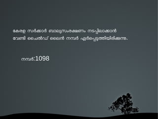 േകരള സരകാര ബാലയസംരകണം നടപിലാകാന 
േവണി ൈചലഡ് ൈലന നമര ഏരെപടതിയിരികന. 
നമര:1098 
 