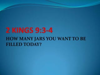 HOW MANY JARS YOU WANT TO BE
FILLED TODAY?