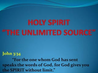 John 3:34
“For the one whom God has sent
speaks the words of God, for God gives you
the SPIRIT without limit.”