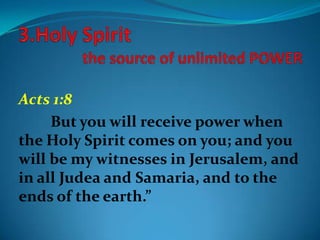 Acts 1:8
But you will receive power when
the Holy Spirit comes on you; and you
will be my witnesses in Jerusalem, and
in all Judea and Samaria, and to the
ends of the earth.”