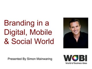 Branding in a
Digital, Mobile
& Social World
Presented By Simon Mainwaring
 