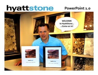PowerPoint 1.0


   WELCOME
to HyattStone…
 …Come on in!
 