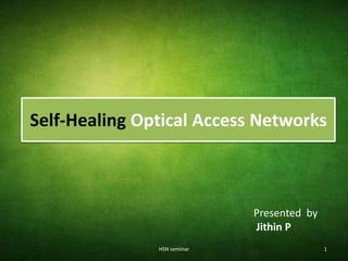 Self-Healing Optical Access Networks



                             Presented by
                             Jithin P
               HSN seminar                  1
 