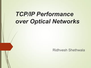 TCP/IP Performance
over Optical Networks
Ridhvesh Shethwala
 