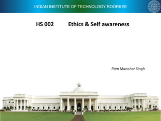 INDIAN INSTITUTE OF TECHNOLOGY ROORKEE
HS 002 Ethics & Self awareness
Ram Manohar Singh
 