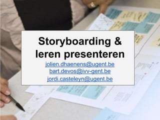 Storyboarding & 
leren presenteren 
jolien.dhaenens@ugent.be 
bart.devos@ivv-gent.be 
jordi.casteleyn@ugent.be 
 